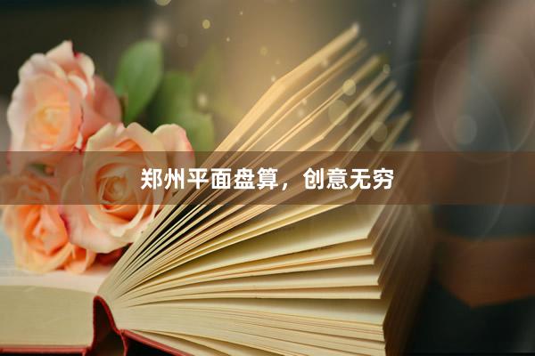 郑州平面盘算，创意无穷
