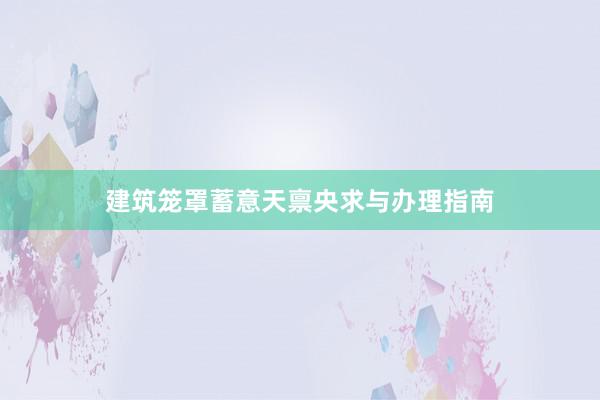 建筑笼罩蓄意天禀央求与办理指南