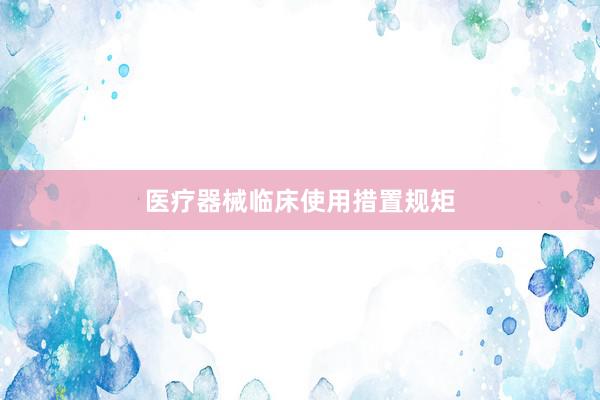 医疗器械临床使用措置规矩