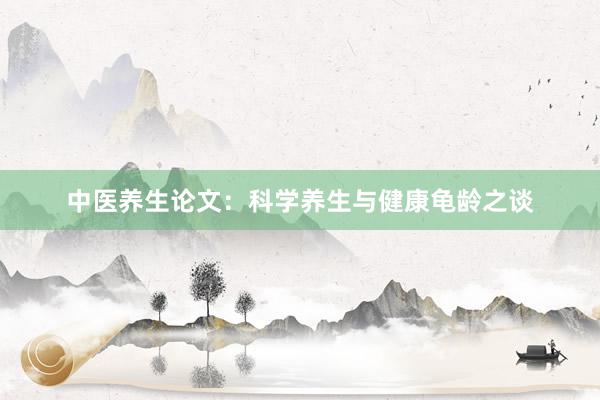 中医养生论文:科学养生与健康龟龄之谈
