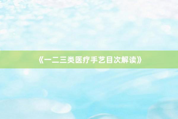 《一二三类医疗手艺目次解读》