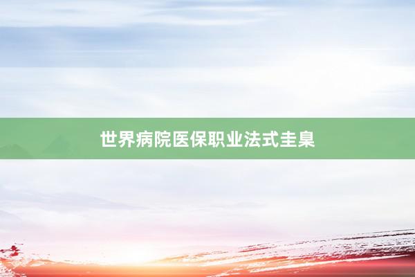 世界病院医保职业法式圭臬