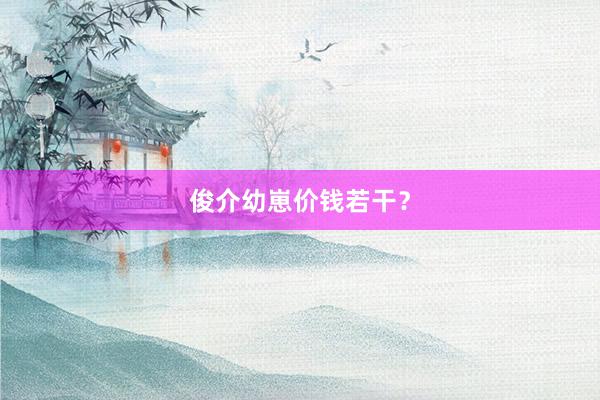 俊介幼崽价钱若干？