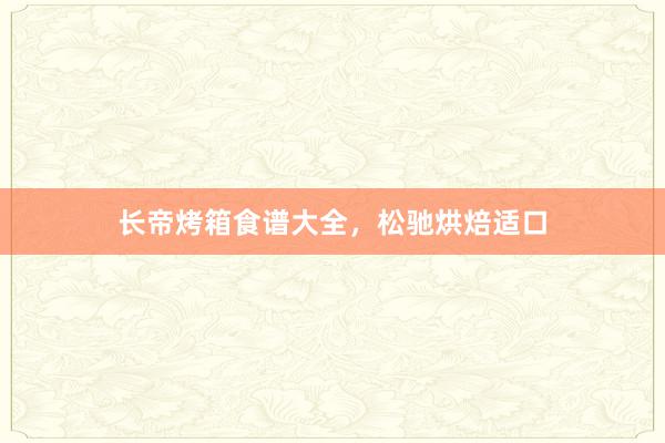 长帝烤箱食谱大全，松驰烘焙适口
