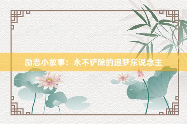 励志小故事：永不铲除的追梦东说念主